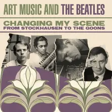 CD CHANGING MY SCENE ART MUSIC AND THE BEATLES - FROM STOCKHAUSEN TO THE GOONS