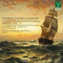 CD Paglia, Elisabetta & C... - Charles Villiers Stanford: To Send My Vessel Sailing On Beyond - Songs Vol. 2