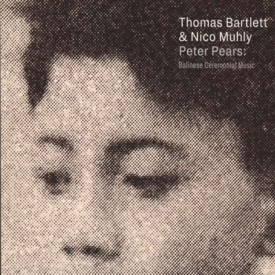 CD Thomas Bartlett & Nico Muhly - PETER PEARS: BALINESE CEREMONIAL MUSIC